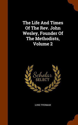 The Life And Times Of The Rev. John Wesley, Founder Of The Methodists, Volume 2(English, Hardcover, Tyerman Luke)