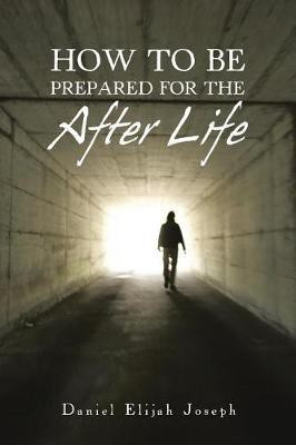 How to Be Prepared for the After Life(English, Paperback, Joseph Daniel Elijah)
