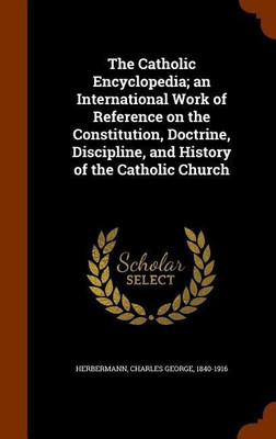 The Catholic Encyclopedia; an International Work of Reference on the Constitution, Doctrine, Discipline, and History of the Catholic Church(English, Hardcover, Herbermann Charles George)