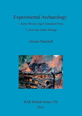 Experimental Archaeology: 1. Early Bronze Age Cremation Pyres 2. Iron Age Grain Storage(English, Paperback, Marshall Alistair)