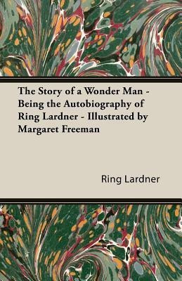The Story of a Wonder Man - Being the Autobiography of Ring Lardner - Illustrated by Margaret Freeman(English, Paperback, Lardner Ring)