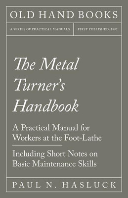 The Metal Turner's Handbook - A Practical Manual for Workers at the Foot-Lathe - Including Short Notes on Basic Maintenance Skills(English, Paperback, Hasluck Paul N)
