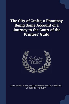 The City of Crafts; a Phantasy Being Some Account of a Journey to the Court of the Printers' Guild(English, Paperback, Nash John Henry)