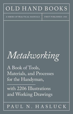 Metalworking - A Book of Tools, Materials, and Processes for the Handyman, with 2,206 Illustrations and Working Drawings(English, Paperback, Hasluck Paul N)