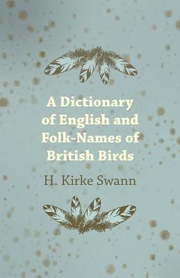 A Dictionary Of English And Folk-Names Of British Birds - With Their History, Meaning And First Usage - And The Folk Lore, Weather Lore, Legends, E.T.C. Relating To The More Familiar Species(English, Paperback, Swann H.) A Dictionary Of English And Folk-Names Of British Birds - With Their History, Meaning And First Usage - And The Folk Lore, Weather Lore, Legends, E.T.C. Relating To The More Familiar Species(English, Paperback, Swann H.)