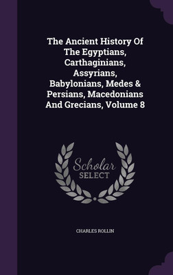 The Ancient History Of The Egyptians, Carthaginians, Assyrians, Babylonians, Medes & Persians, Macedonians And Grecians, Volume 8(English, Hardcover, Rollin Charles)