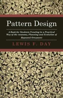 Pattern Design - A Book For Students Treating In A Practical Way Of The Anatomy, Planning And Evolution Of Repeated Ornament(English, Paperback, Day Lewis F.)