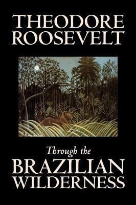 Through the Brazilian Wilderness(English, Hardcover, Roosevelt Theodore)