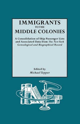 Immigrants to the Middle Colonies. A Consolidation of Ship Passenger Lists and Associated Data from The New York Genealogical and Biographical Record(English, Paperback, Tepper Michael) Immigrants to the Middle Colonies. A Consolidation of Ship Passenger Lists and Associated Data from The New York Genealogical and Biographical Record(English, Paperback, Tepper Michael)
