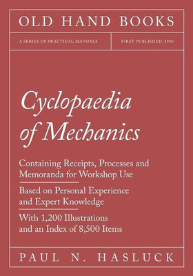 Cyclopaedia of Mechanics - Containing Receipts, Processes and Memoranda for Workshop Use - Based on Personal Experience and Expert Knowledge - With 1,200 Illustrations and an Index of 8,500 Items(English, Paperback, Hasluck Paul N) Cyclopaedia of Mechanics - Containing Receipts, Processes and Memoranda for Workshop Use - Based on Personal Experience and Expert Knowledge - With 1,200 Illustrations and an Index of 8,500 Items(English, Paperback, Hasluck Paul N)