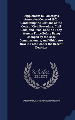 Supplement to Pomeroy's Annotated Codes of 1901, Containing the Sections of the Code of Civil Procedure, Civil Code, and Penal Code As They Were in Force Before Being Changed by the Code Commissioners, and Which Are Now in Force Under the Recent Decision(English, Hardcover, California Carter Pitkin) Supplement to Pomeroy's Annotated Codes of 1901, Containing the Sections of the Code of Civil Procedure, Civil Code, and Penal Code As They Were in Force Before Being Changed by the Code Commissioners, and Which Are Now in Force Under the Recent Decision(English, Hardcover, California Carter Pitkin)