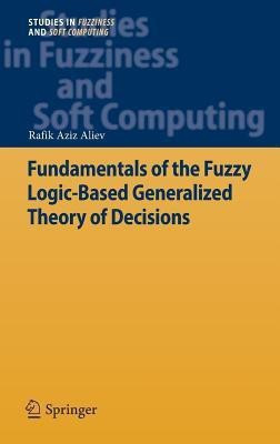 Fundamentals of the Fuzzy Logic-Based Generalized Theory of Decisions(English, Hardcover, Aliev Rafik Aziz)