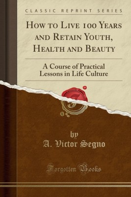 How to Live 100 Years and Retain Youth, Health and Beauty(English, Paperback, Segno A. Victor)