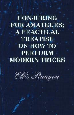 Conjuring for Amateurs; A Practical Treatise on How to Perform Modern Tricks(English, Paperback, Stanyon Ellis)