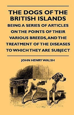 The Dogs Of The British Islands - Being A Series Of Articles On The Points Of Their Various Breeds, And The Treatment Of The Diseases To Which They Are Subject(English, Hardcover, Walsh John Henry Dr)