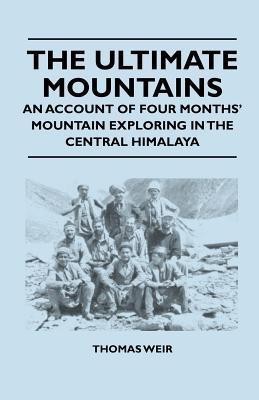 The Ultimate Mountains - An Account of Four Months' Mountain Exploring in the Central Himalaya(English, Paperback, Weir Thomas)