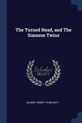 The Turned Head, and The Siamese Twins(English, Paperback, A Beckett Gilbert Abbott)