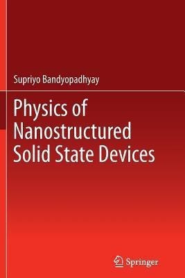 Physics of Nanostructured Solid State Devices(English, Paperback, Bandyopadhyay Supriyo)
