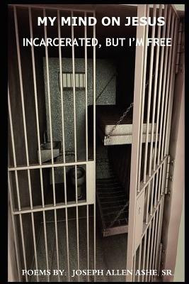 My Mind on Jesus Incarcerated, But I'm Free(English, Paperback, Ashe Sr. Joseph Allen)