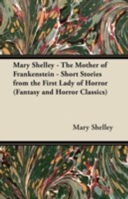 Mary Shelley The Mother of Frankenstein - Short Stories from the First Lady of Horror (Fantasy and Horror Classics)(English, Paperback, Shelley Mary)