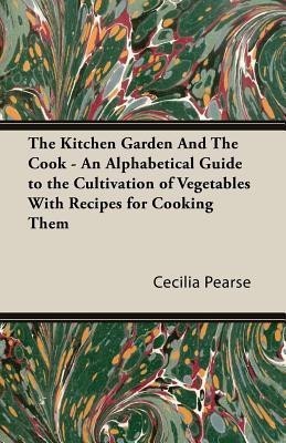 The Kitchen Garden And The Cook - An Alphabetical Guide to the Cultivation of Vegetables With Recipes for Cooking Them(English, Paperback, Pearse Cecilia, Maria)