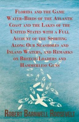 Florida And The Game Water-Birds Of The Atlantic Coast And The Lakes Of The United States With A Full Account Of The Sporting Along Our Seashores And Inland Waters, And Remarks On Breech-Loaders And Hammerless Guns.(English, Paperback, Roosevelt Robert Barnwell) Florida And The Game Water-Birds Of The Atlantic Coast And The Lakes Of The United States With A Full Account Of The Sporting Along Our Seashores And Inland Waters, And Remarks On Breech-Loaders And Hammerless Guns.(English, Paperback, Roosevelt Robert Barnwell)