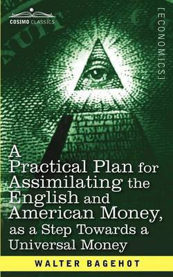 A Practical Plan for Assimilating the English and American Money, as a Step Towards a Universal Money(English, Paperback, Bagehot Walter)