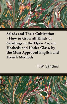Salads and Their Cultivation - How to Grow All Kinds of Saladings in the Open Air, on Hotbeds and Under Glass, by the Most Approved English and French Methods(English, Paperback, Sanders T. W.)