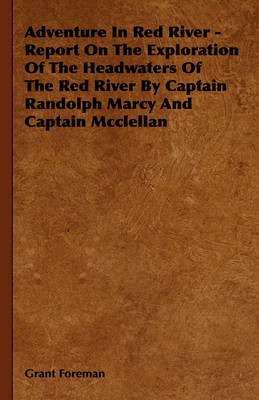 Adventure In Red River - Report On The Exploration Of The Headwaters Of The Red River By Captain Randolph Marcy And Captain Mcclellan(English, Hardcover, Foreman Grant)