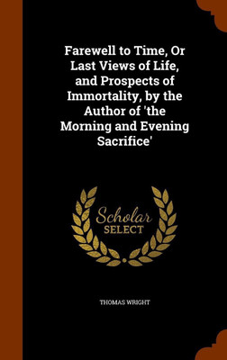 Farewell to Time, Or Last Views of Life, and Prospects of Immortality, by the Author of 'the Morning and Evening Sacrifice'(English, Hardcover, Wright Thomas)