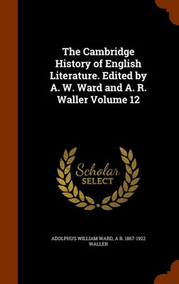 The Cambridge History of English Literature. Edited by A. W. Ward and A. R. Waller Volume 12(English, Hardcover, Ward Adolphus William)