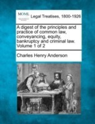 A Digest of the Principles and Practice of Common Law, Conveyancing, Equity, Bankruptcy and Criminal Law. Volume 1 of 2(English, Paperback, Anderson Charles Henry)