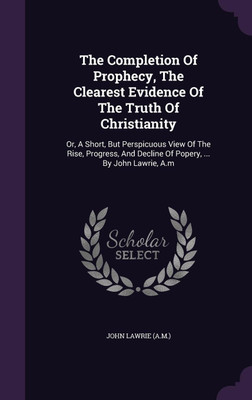 The Completion Of Prophecy, The Clearest Evidence Of The Truth Of Christianity(English, Hardcover, (A M ) John Lawrie)