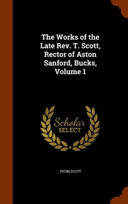 The Works of the Late Rev. T. Scott, Rector of Aston Sanford, Bucks, Volume 1(English, Hardcover, Scott Thom)