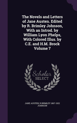 The Novels and Letters of Jane Austen. Edited by R. Brimley Johnson, With an Introd. by William Lyon Phelps, With Colored Illus. by C.E. and H.M. Brock Volume 7(English, Hardcover, Austen Jane)