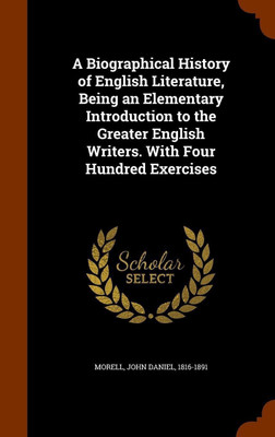 A Biographical History of English Literature, Being an Elementary Introduction to the Greater English Writers. With Four Hundred Exercises(English, Hardcover, Morell John Daniel) A Biographical History of English Literature, Being an Elementary Introduction to the Greater English Writers. With Four Hundred Exercises(English, Hardcover, Morell John Daniel)