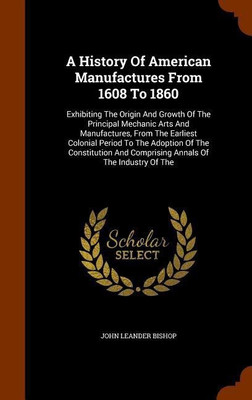 A History Of American Manufactures From 1608 To 1860(English, Hardcover, Bishop John Leander)