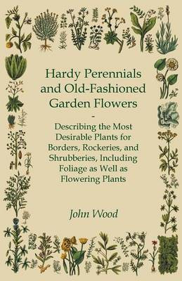 Hardy Perennials And Old-Fashioned Garden Flowers - Describing The Most Desirable Plants For Borders, Rockeries, And Shrubberies, Including Foliage As Well As Flowering Plants(English, Paperback, Wood John) Hardy Perennials And Old-Fashioned Garden Flowers - Describing The Most Desirable Plants For Borders, Rockeries, And Shrubberies, Including Foliage As Well As Flowering Plants(English, Paperback, Wood John)