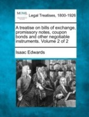 A treatise on bills of exchange, promissory notes, coupon bonds and other negotiable instruments. Volume 2 of 2(English, Paperback, Edwards Isaac)