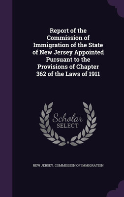 Report of the Commission of Immigration of the State of New Jersey Appointed Pursuant to the Provisions of Chapter 362 of the Laws of 1911(English, Hardcover, unknown)