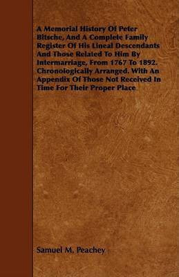 A Memorial History Of Peter Bitsche, And A Complete Family Register Of His Lineal Descendants And Those Related To Him By Intermarriage, From 1767 To 1892. Chronologically Arranged. With An Appendix Of Those Not Received In Time For Their Proper Place(English, Paperback, Peachey Samuel M.)