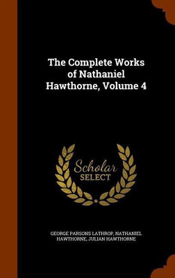The Complete Works of Nathaniel Hawthorne, Volume 4(English, Hardcover, Lathrop George Parsons)