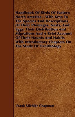 Handbook Of Birds Of Eastern North America - With Keys To The Species And Descriptions Of Their Plumages, Nests, And Eggs, Their Distribution And Migrations And A Brief Account Of Their Haunts And Habits With Introductory Chapters On The Stude Of Ornitho(English, Paperback, Chapman Frank Michler) Handbook Of Birds Of Eastern North America - With Keys To The Species And Descriptions Of Their Plumages, Nests, And Eggs, Their Distribution And Migrations And A Brief Account Of Their Haunts And Habits With Introductory Chapters On The Stude Of Ornitho(English, Paperback, Chapman Frank Michler)