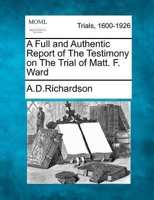 A Full and Authentic Report of the Testimony on the Trial of Matt. F. Ward(English, Paperback, A D Richardson)