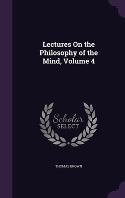 Lectures On the Philosophy of the Mind, Volume 4(English, Hardcover, Brown Thomas)