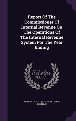 Report Of The Commissioner Of Internal Revenue On The Operations Of The Internal Revenue System For The Year Ending(English, Hardcover, unknown)