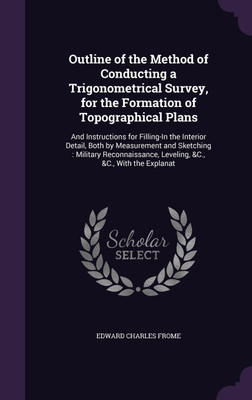 Outline of the Method of Conducting a Trigonometrical Survey, for the Formation of Topographical Plans(English, Hardcover, Frome Edward Charles)