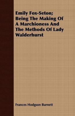 Emily Fox-Seton; Being The Making Of A Marchioness And The Methods Of Lady Walderhurst(English, Paperback, Burnett Frances Hodgson)