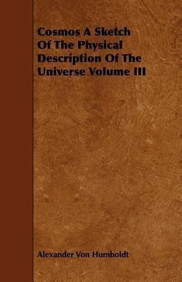 Cosmos A Sketch Of The Physical Description Of The Universe Volume III(English, Paperback, Humboldt Alexander Von)