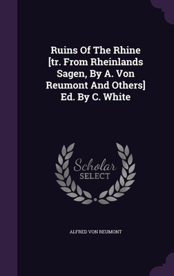Ruins Of The Rhine [tr. From Rheinlands Sagen, By A. Von Reumont And Others] Ed. By C. White(English, Hardcover, Reumont Alfred Von)